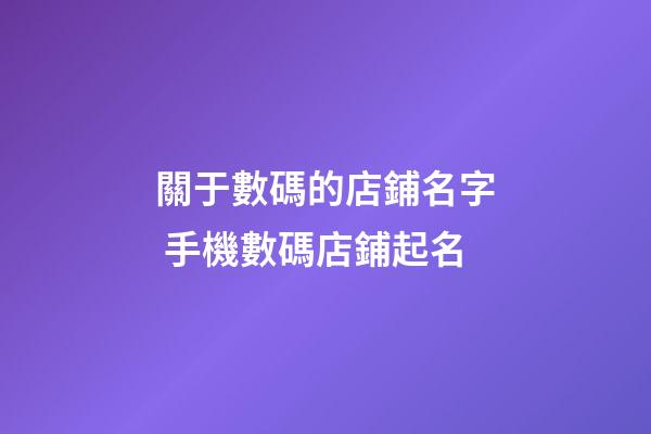 關于數碼的店鋪名字 手機數碼店鋪起名-第1張-店鋪起名-玄機派